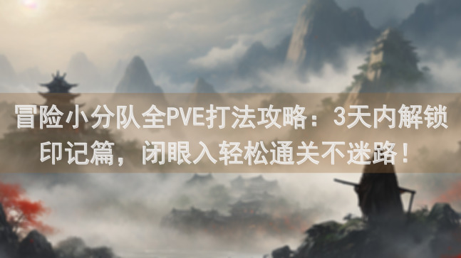 冒险小分队全PVE打法攻略：3天内解锁印记篇，闭眼入轻松通关不迷路！