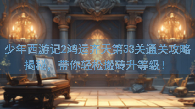 少年西游记2鸿运齐天第33关通关攻略揭秘，带你轻松搬砖升等级！