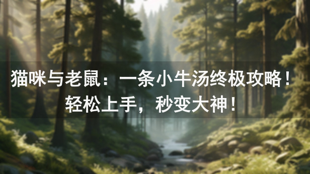 猫咪与老鼠：一条小牛汤终极攻略！轻松上手，秒变大神！