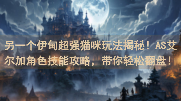 另一个伊甸超强猫咪玩法揭秘！AS艾尔加角色技能攻略，带你轻松翻盘！