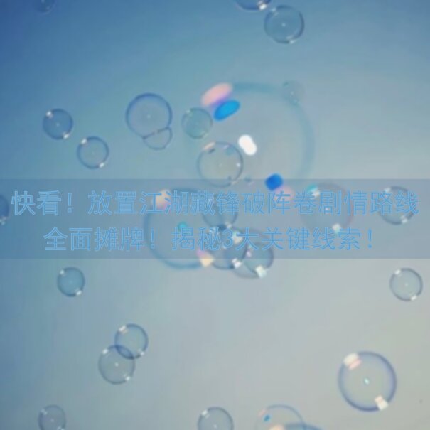 快看！放置江湖藏锋破阵卷剧情路线全面摊牌！揭秘3大关键线索！