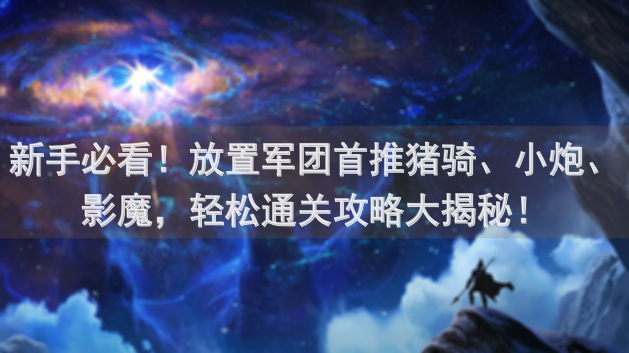 新手必看！放置军团首推猪骑、小炮、影魔，轻松通关攻略大揭秘！