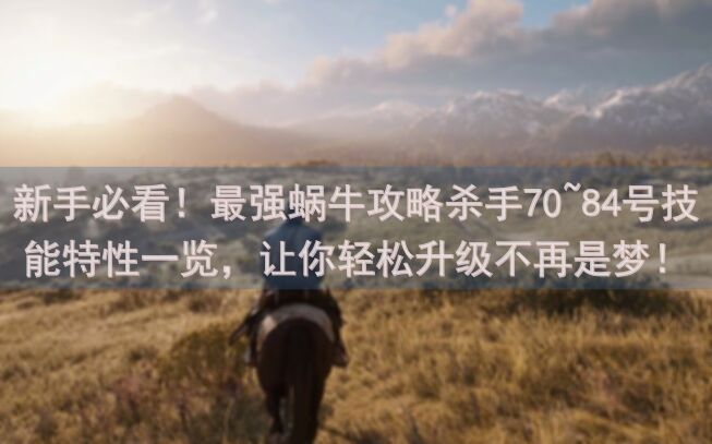 新手必看！最强蜗牛攻略杀手70~84号技能特性一览，让你轻松升级不再是梦！