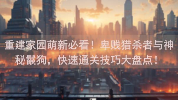 重建家园萌新必看！卑贱猎杀者与神秘鬣狗，快速通关技巧大盘点！