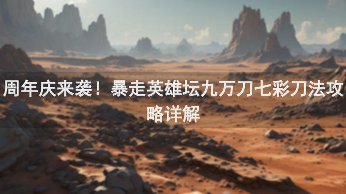 周年庆来袭！暴走英雄坛九万刀七彩刀法攻略详解