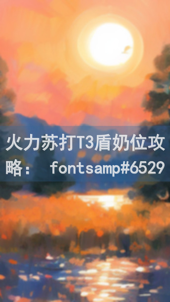 火力苏打T3盾奶位攻略： fontsamp#65293战力飙升，修炼最强法师技能，助你通关无阻！