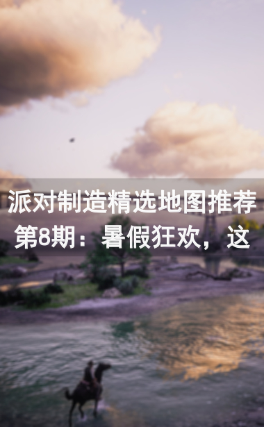 派对制造精选地图推荐第8期：暑假狂欢，这些地图你必须知道！