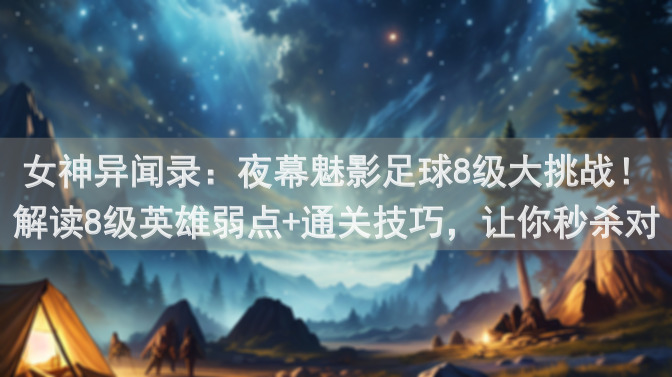 女神异闻录：夜幕魅影足球8级大挑战！解读8级英雄弱点+通关技巧，让你秒杀对手！