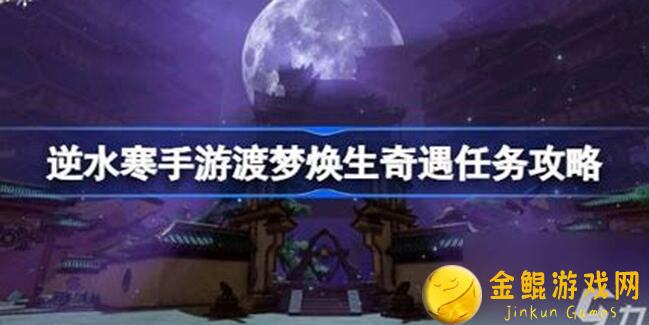 逆水寒奇遇攻略！渡梦焕生+夜风拂红尘+兄弟情深全解析，直接起飞，速成技巧揭秘！