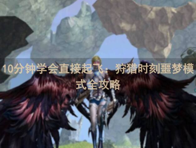 10分钟学会直接起飞：狩猎时刻噩梦模式全攻略