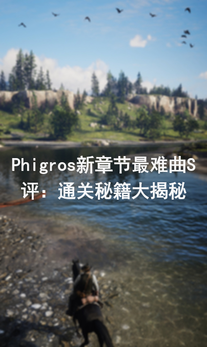 Phigros新章节最难曲S评：通关秘籍大揭秘