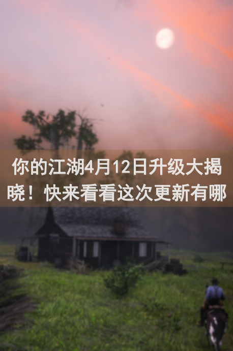 你的江湖4月12日升级大揭晓！快来看看这次更新有哪些新内容和福利攻略吧~