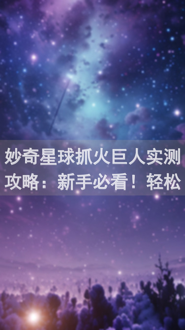 妙奇星球抓火巨人实测攻略：新手必看！轻松通关技巧大揭秘！