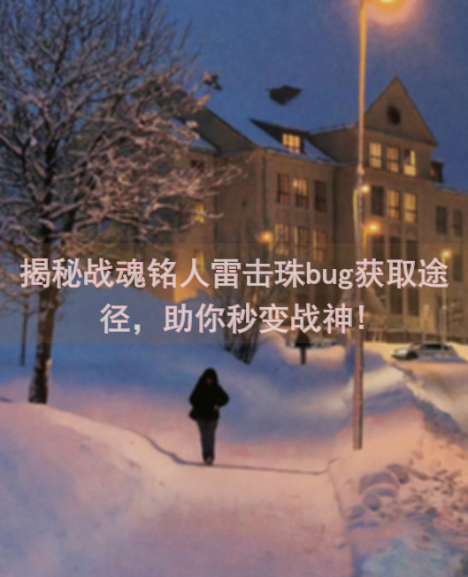 揭秘战魂铭人雷击珠bug获取途径，助你秒变战神!